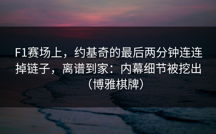 F1赛场上,约基奇的最后两分钟连连掉链子,离谱到家:内幕细节被挖出(博雅棋牌) F1赛场上,约基奇的最后两分钟连连掉链子,离谱到家:内幕细节被挖出(博雅棋牌)