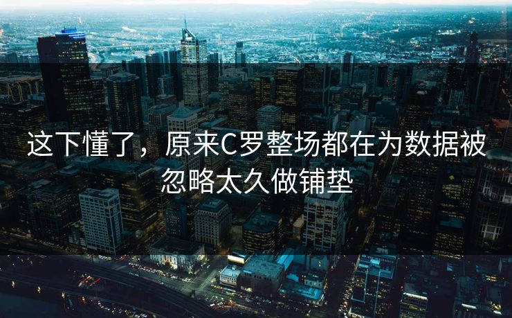 这下懂了，原来C罗整场都在为数据被忽略太久做铺垫